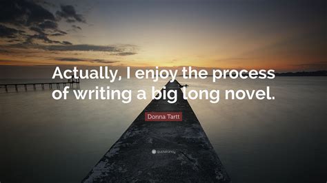 Donna Tartt Quote Actually I Enjoy The Process Of Writing A Big Long