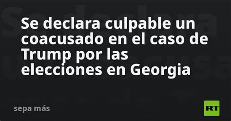 Se Declara Culpable Un Coacusado En El Caso De Trump Por Las Elecciones En Georgia Rt