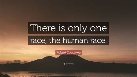 Robert Sobukwe Quote: “There is only one race, the human race.”