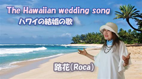 The Hawaiian Wedding Song ハワイの結婚の歌 Cover By 路花（roca） Youtube