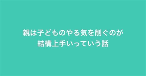 親は子どものやる気を削ぐのが結構上手いっていう話｜にかなたろう