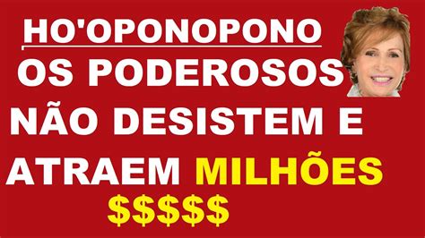 HO OPONOPONO OS PODEROSOS NÃO DESISTEM E ATRAEM MILHÕES YouTube