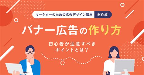 バナー広告の作り方。初心者が注意すべきポイントを解説【マーケターのための広告デザイン講座②制作編】