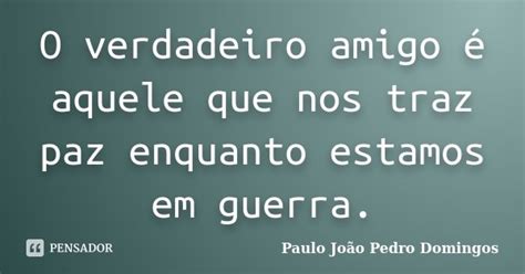 O Verdadeiro Amigo é Aquele Que Nos Paulo João Pedro Domingos Pensador