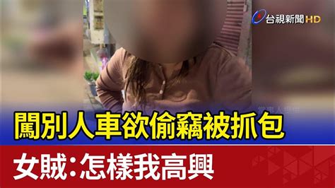 扯！闖別人車欲偷竊被抓包 女賊：怎樣我高興 Youtube