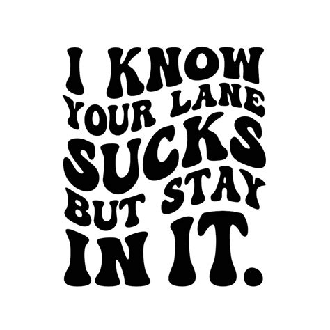 I Know Your Lane Sucks But Stay In It Funny Svg Decal Files Cut Files