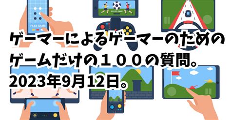 ゲーマーによるゲーマーのためのゲームだけの100の質問。2023年9月12日。｜うにやまざき