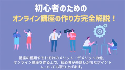 初心者のためのオンライン講座の作り方完全解説！注意点から作成ステップ、ポイントまで │ School Launcherブログ