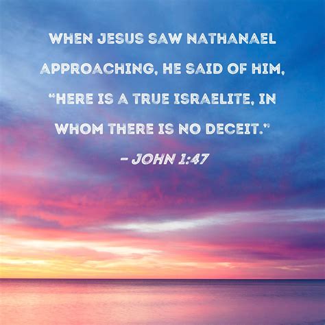 John 1:47 When Jesus saw Nathanael approaching, He said of him, "Here ...