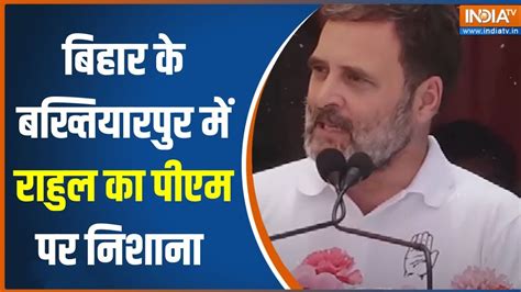 Rahul Gandhi On Pm Modi बिहार के Bakhtiyarpur में राहुल गांधी ने Pm Modi पर जमकर निशाना साधा