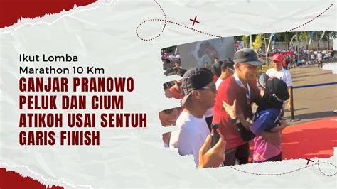 Ikut Lomba Marathon Km Ganjar Pranowo Peluk Dan Cium Atikoh Usah