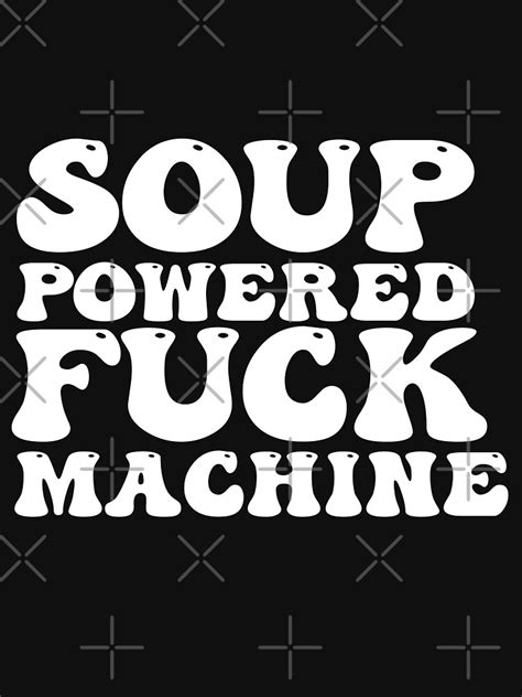 Soup Powered Fuck Machine Funny T Shirt For Sale By Mounir277 Redbubble Soup Powered