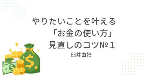 やりたいことを叶える「お金の使い方」見直しのコツ№1｜臼井由妃