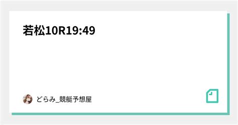 若松10r19 49｜どらみ 競艇予想🚤