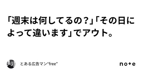 「週末は何してるの？」「その日によって違います」でアウト。｜とある広告マン“free”