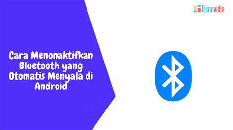 Cara Menonaktifkan Bluetooth Yang Otomatis Menyala Di Android Teknovidia