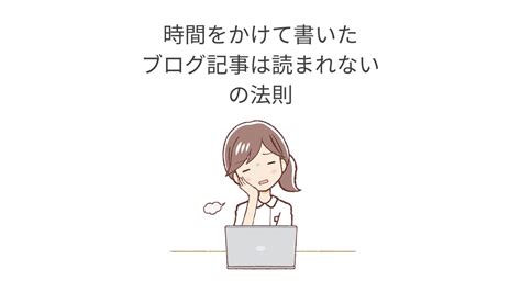 時間をかけて書いたブログ記事は読まれないの法則 急がば回れの裏側