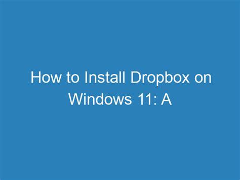 How to Install Dropbox on Windows 11: A Step-by-Step Guide