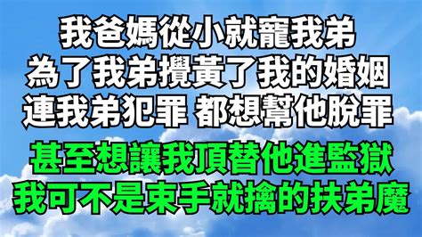 我爸媽從小就寵我弟，為了我弟攪黃了我的婚姻。連我弟犯罪都想幫他脫罪，甚至讓我替他進監獄，可我不是束手就擒的扶弟魔【印象馆陶】 落日溫情 情感故事 花開富貴 深夜淺談 家庭矛盾 爽文 故事 小說