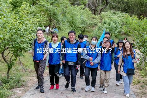 绍兴夏天团建去哪玩比较好？ 有山团建