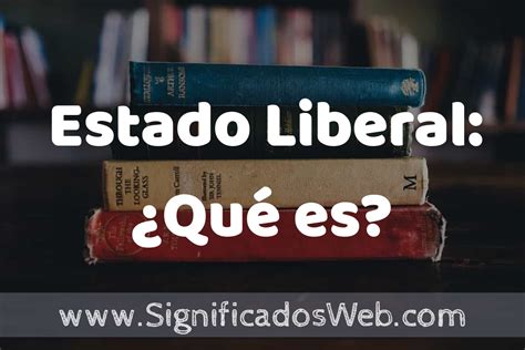 Concepto De Estado Liberal Qu Es Que Es Definici N Significado