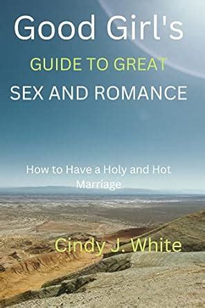 Good Girl S Guide To Great Sex And Romance How To Have A Holy And Hot