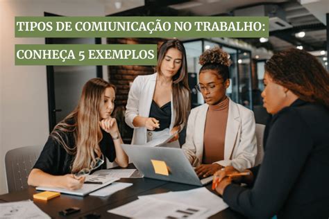 Tipos De Comunicação No Trabalho Conheça 5 Exemplos