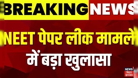 Neet Paper Leak Case News Neet पेपर लीक मामले में बड़ा खुलासा Breaking News Jharkhand Top