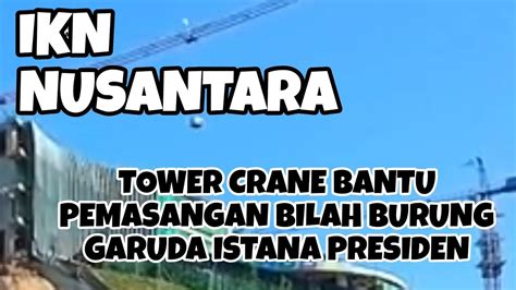 Tower Crane Bantu Pemasangan Bilah Burung Garuda Istana Presiden Di Ikn