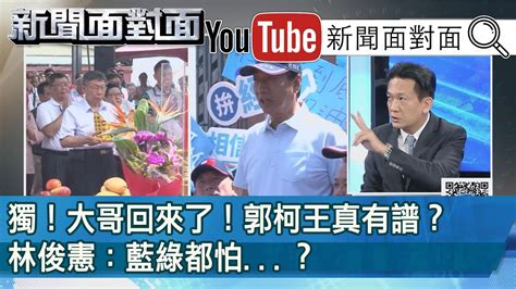 精彩片段》獨！大哥回來了！郭柯王真有譜？林俊憲：藍綠都怕？【新聞面對面】190731 Youtube