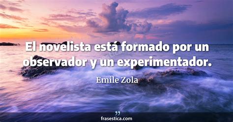 Emile Zola frase El novelista está formado por un observador y un