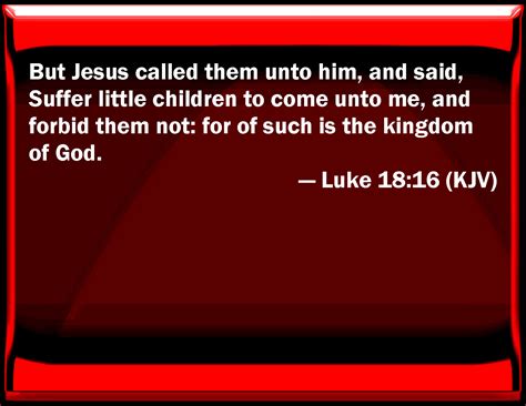 Luke 18:16 But Jesus called them to him, and said, Suffer little ...