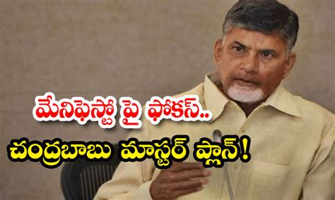 మేనిఫెస్టో పై ఫోకస్ చంద్రబాబు మాస్టర్ ప్లాన్