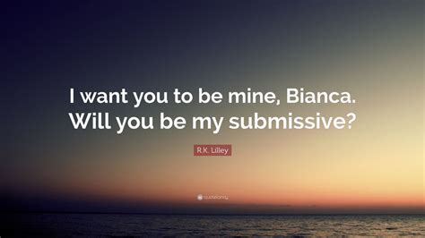 Rk Lilley Quote I Want You To Be Mine Bianca Will You Be My