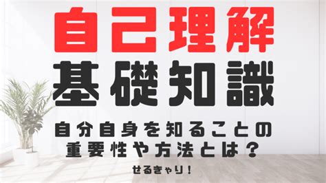 自己理解の基礎知識自分自身を知ることの重要性や方法とは？ せるきゃり！学びのパワーアップ