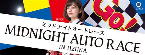 ミッドナイトオートレース 飯塚：2022 1 6 木 ～1 8 土 ｜autorace Jp