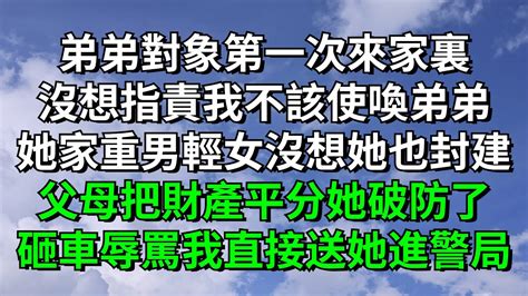 弟弟對象第一次來家裏沒想指責我不該使喚弟弟她家重男輕女沒想她也封建父母把財產平分她破防了砸車辱罵我直接送她進警局【心情樹洞】 婆媳 情感故事 落日溫情 情感故事 花開富貴 深夜淺讀 家庭矛盾