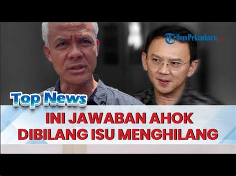 Jawaban Klarifikasi Ahok Dituding Menghilang Usai Ganjar Cuma Peroleh