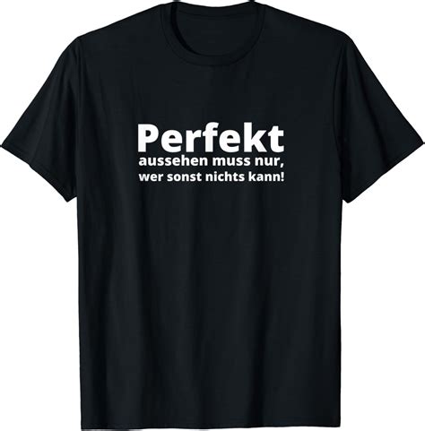 Perfekt Aussehen Muss Nur Wer Sonst Nichts Kann Lustig T Shirt Amazon