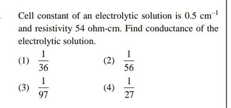 Cell constant of an electrolytic solution is 0.5 cm−1 and resistivity 54o..