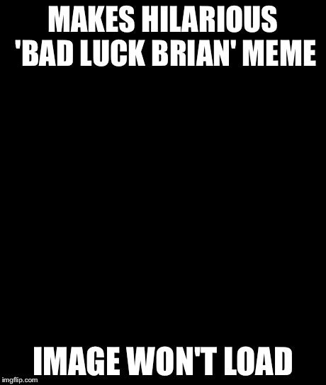 Bad Luck Brian Meme Imgflip