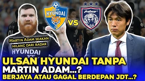 🔴ulsan Hyundai Tanpa Martin Adam Berjaya Atau Gagal Berdepan Jdt Youtube