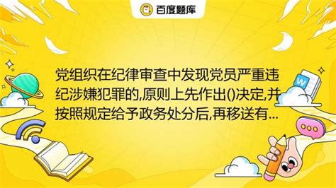 党组织在纪律审查中发现党员严重违纪涉嫌犯罪的原则上先作出决定并按照规定给予政务处分后再移送有关国家机关依法处理。 A 行政处罚 B