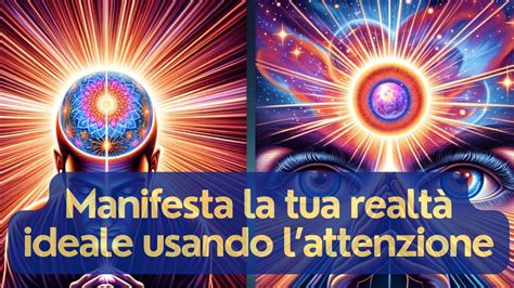 Crea la Tua Vita Manifesta la tua realtà ideale usando lattenzione