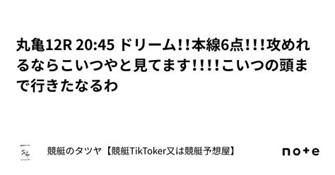 丸亀12r 20 45 ドリーム！！本線6点！！！攻めれるならこいつやと見てます！！！！こいつの頭まで行きたなるわ｜競艇のタツヤ【競艇tiktoker又は競艇予想屋】