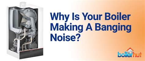 Why Is Your Boiler Making A Banging Noise A Guide