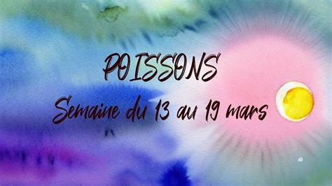 ♓ Poissons ♓ Semaine Du 13 Au 19 Mars Youtube