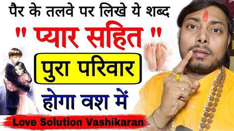 पैर कै तलवे पर लिख लो ये शब्द पार्टनर सहित पूरा परिवार होगा वश में Love Solution Vashikaran