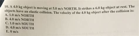 Solved A 4.0 kg object is moving at 5.0 m/s NORTH. It | Chegg.com 