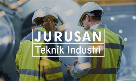 Prospek Kerja Teknik Industri Paling Menjanjikan Dan Gajinya